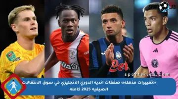 «تغييرات مذهلة» صفقات أندية الدوري الإنجليزي في سوق الانتقالات الصيفية 2025 كاملة